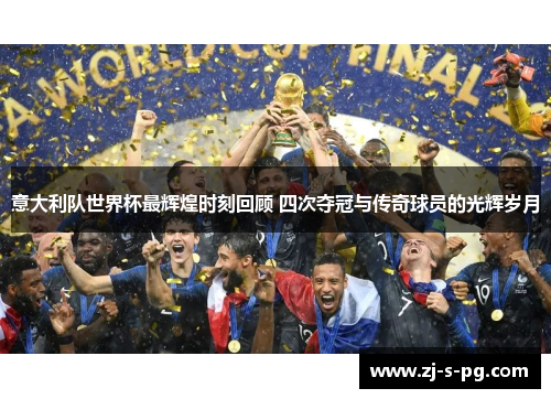 意大利队世界杯最辉煌时刻回顾 四次夺冠与传奇球员的光辉岁月