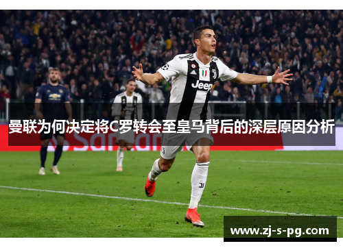 曼联为何决定将C罗转会至皇马背后的深层原因分析