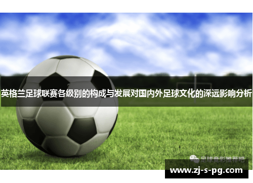 英格兰足球联赛各级别的构成与发展对国内外足球文化的深远影响分析