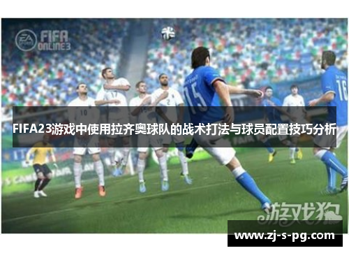 FIFA23游戏中使用拉齐奥球队的战术打法与球员配置技巧分析