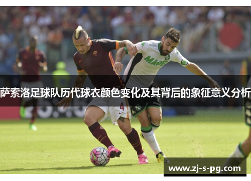 萨索洛足球队历代球衣颜色变化及其背后的象征意义分析 萨索洛足球队历代球衣颜色变化及其背后的象征意义分析