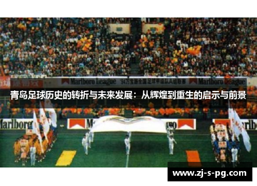 青岛足球历史的转折与未来发展：从辉煌到重生的启示与前景