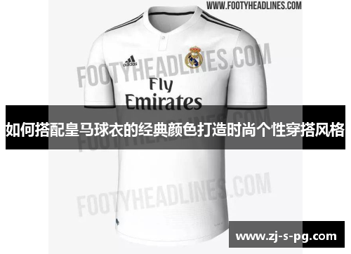 如何搭配皇马球衣的经典颜色打造时尚个性穿搭风格