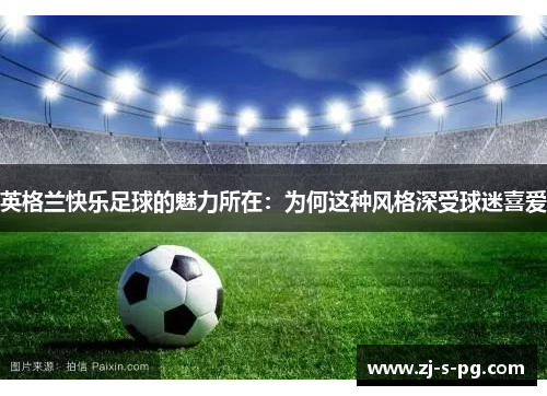 英格兰快乐足球的魅力所在：为何这种风格深受球迷喜爱