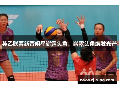 英乙联赛新晋明星崭露头角，崭露头角焕发光芒