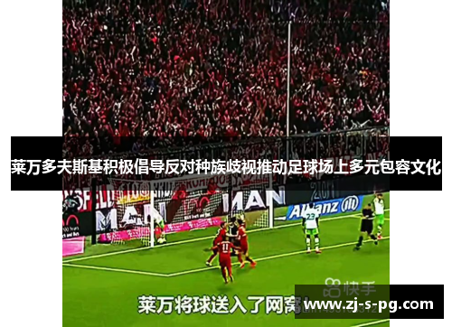 莱万多夫斯基积极倡导反对种族歧视推动足球场上多元包容文化