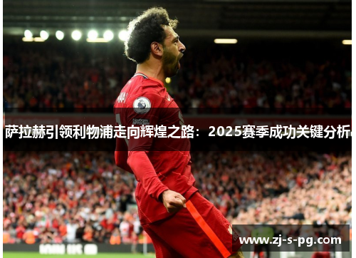 萨拉赫引领利物浦走向辉煌之路:2025赛季成功关键分析 萨拉赫引领利物浦走向辉煌之路:2025赛季成功关键分析