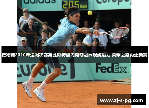 费德勒2010年法网决赛完胜斯特潘内克夺冠展现统治力 荣耀之路再添新篇 费德勒2010年法网决赛完胜斯特潘内克夺冠展现统治力 荣耀之路再添新篇