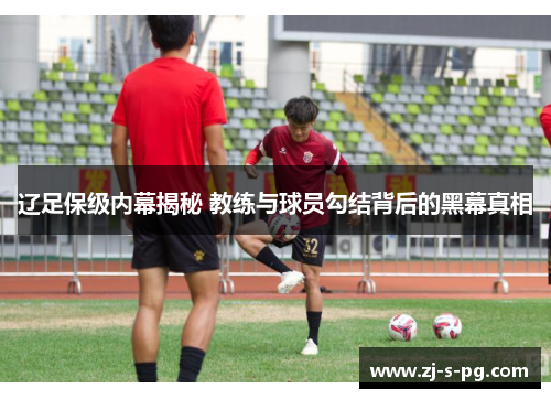 辽足保级内幕揭秘 教练与球员勾结背后的黑幕真相 辽足保级内幕揭秘 教练与球员勾结背后的黑幕真相