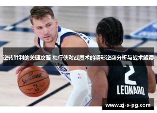 逆转胜利的关键攻略 独行侠对战魔术的精彩逆袭分析与战术解读