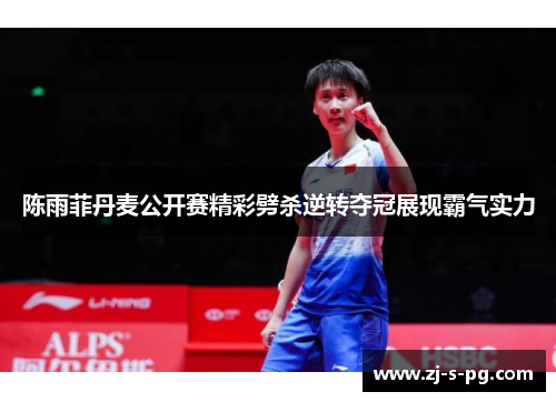 陈雨菲丹麦公开赛精彩劈杀逆转夺冠展现霸气实力