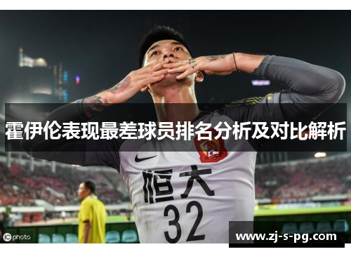 霍伊伦表现最差球员排名分析及对比解析