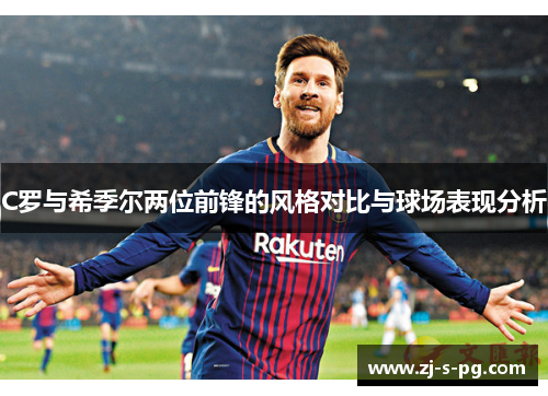 C罗与希季尔两位前锋的风格对比与球场表现分析