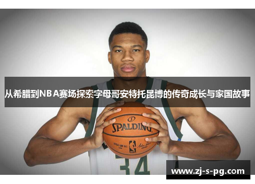 从希腊到NBA赛场探索字母哥安特托昆博的传奇成长与家国故事 从希腊到NBA赛场探索字母哥安特托昆博的传奇成长与家国故事