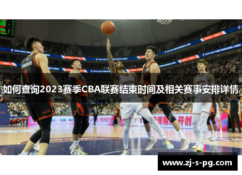 如何查询2023赛季CBA联赛结束时间及相关赛事安排详情