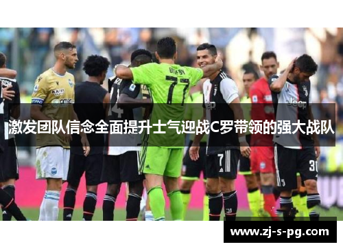 激发团队信念全面提升士气迎战C罗带领的强大战队