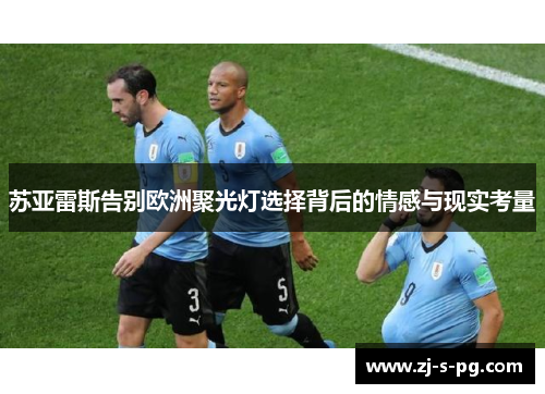 苏亚雷斯告别欧洲聚光灯选择背后的情感与现实考量