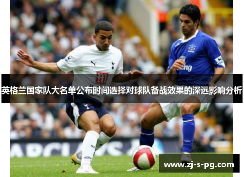 英格兰国家队大名单公布时间选择对球队备战效果的深远影响分析 英格兰国家队大名单公布时间选择对球队备战效果的深远影响分析