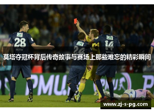 莫塔夺冠杯背后传奇故事与赛场上那些难忘的精彩瞬间 莫塔夺冠杯背后传奇故事与赛场上那些难忘的精彩瞬间