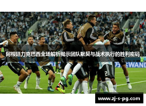 阿根廷力克巴西全场解析揭示团队默契与战术执行的胜利密码 阿根廷力克巴西全场解析揭示团队默契与战术执行的胜利密码