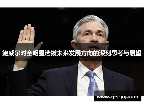 鲍威尔对全明星选拔未来发展方向的深刻思考与展望 鲍威尔对全明星选拔未来发展方向的深刻思考与展望
