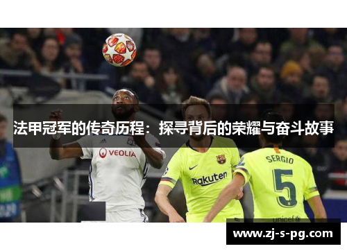 法甲冠军的传奇历程：探寻背后的荣耀与奋斗故事
