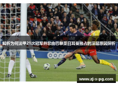 解析为何法甲21次冠军并非由巴黎圣日耳曼独占的深层原因探析
