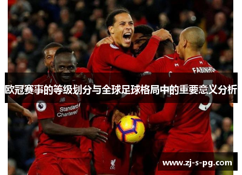 欧冠赛事的等级划分与全球足球格局中的重要意义分析