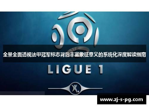全景全面透视法甲冠军标志背后丰富象征意义的系统化深度解读指南 全景全面透视法甲冠军标志背后丰富象征意义的系统化深度解读指南