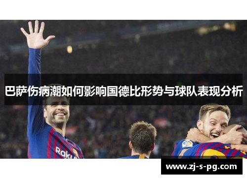 巴萨伤病潮如何影响国德比形势与球队表现分析 巴萨伤病潮如何影响国德比形势与球队表现分析