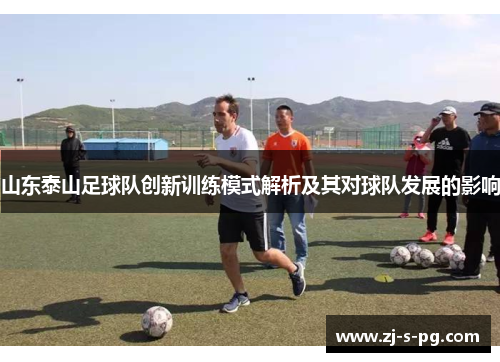 山东泰山足球队创新训练模式解析及其对球队发展的影响 山东泰山足球队创新训练模式解析及其对球队发展的影响