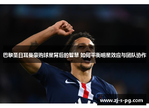 巴黎圣日耳曼豪购球星背后的智慧 如何平衡明星效应与团队协作 巴黎圣日耳曼豪购球星背后的智慧 如何平衡明星效应与团队协作