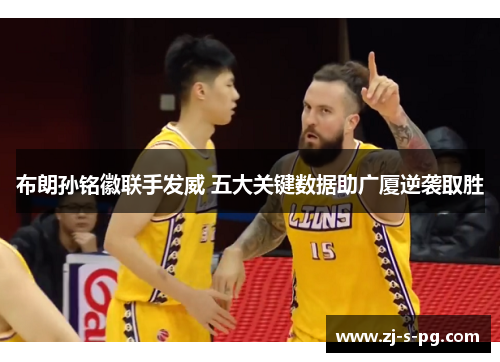 布朗孙铭徽联手发威 五大关键数据助广厦逆袭取胜