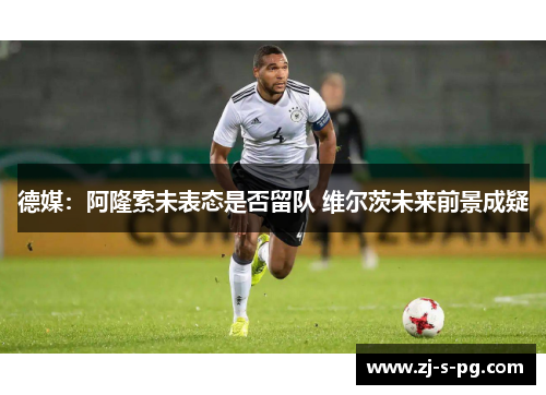 德媒：阿隆索未表态是否留队 维尔茨未来前景成疑