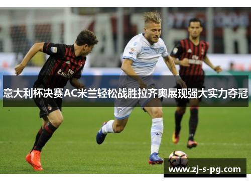 意大利杯决赛AC米兰轻松战胜拉齐奥展现强大实力夺冠
