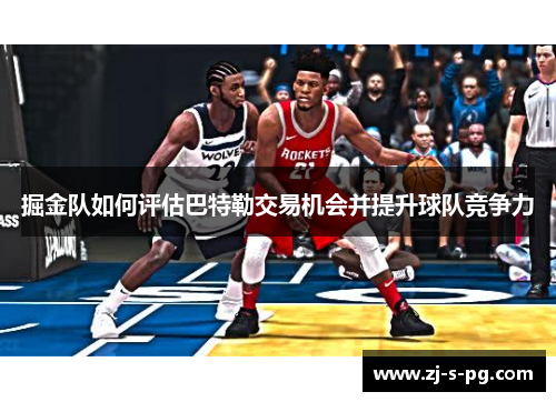 掘金队如何评估巴特勒交易机会并提升球队竞争力