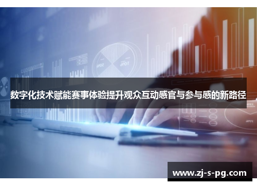 数字化技术赋能赛事体验提升观众互动感官与参与感的新路径