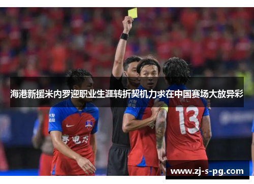 海港新援米内罗迎职业生涯转折契机力求在中国赛场大放异彩