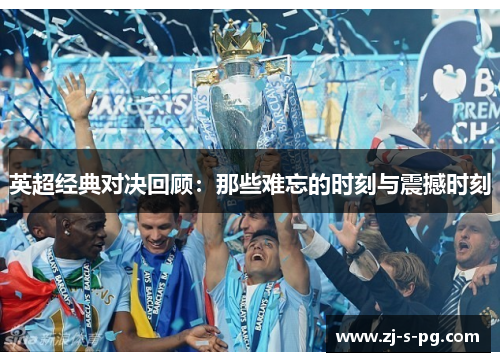 英超经典对决回顾：那些难忘的时刻与震撼时刻