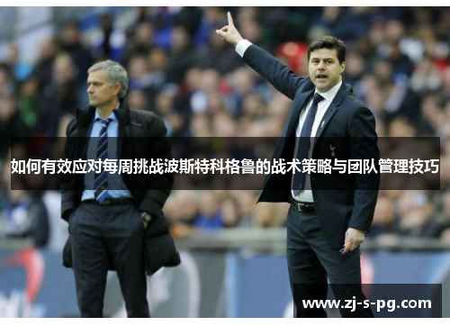 如何有效应对每周挑战波斯特科格鲁的战术策略与团队管理技巧