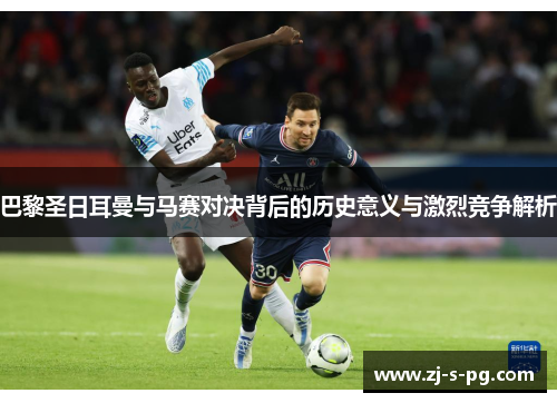 巴黎圣日耳曼与马赛对决背后的历史意义与激烈竞争解析