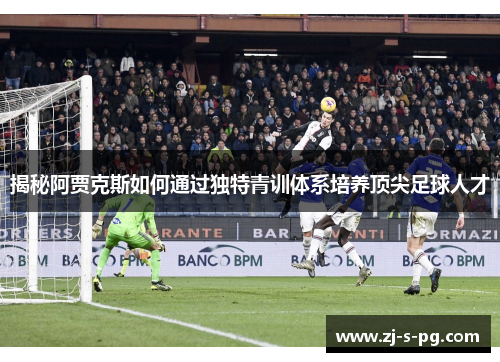 揭秘阿贾克斯如何通过独特青训体系培养顶尖足球人才