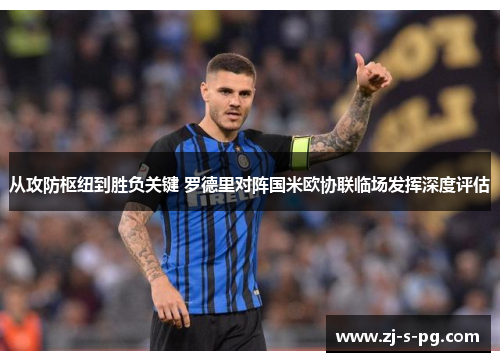 从攻防枢纽到胜负关键 罗德里对阵国米欧协联临场发挥深度评估