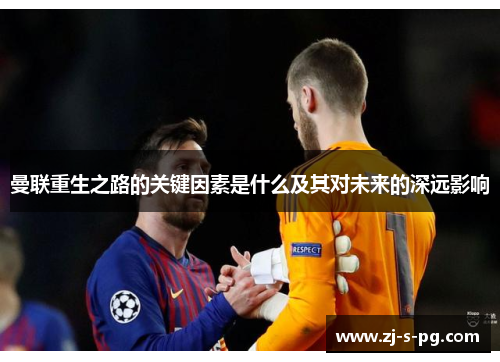 曼联重生之路的关键因素是什么及其对未来的深远影响 曼联重生之路的关键因素是什么及其对未来的深远影响