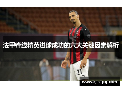法甲锋线精英进球成功的六大关键因素解析