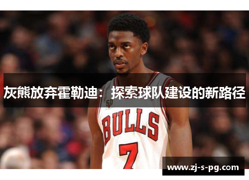 灰熊放弃霍勒迪：探索球队建设的新路径