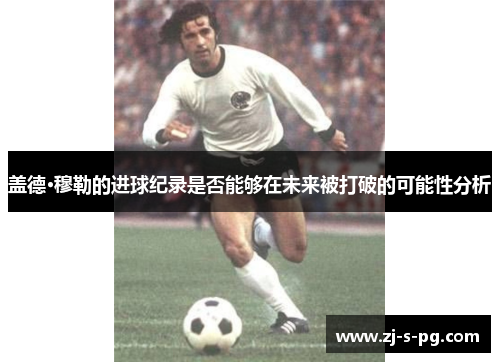 盖德·穆勒的进球纪录是否能够在未来被打破的可能性分析