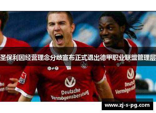 圣保利因经营理念分歧宣布正式退出德甲职业联盟管理层