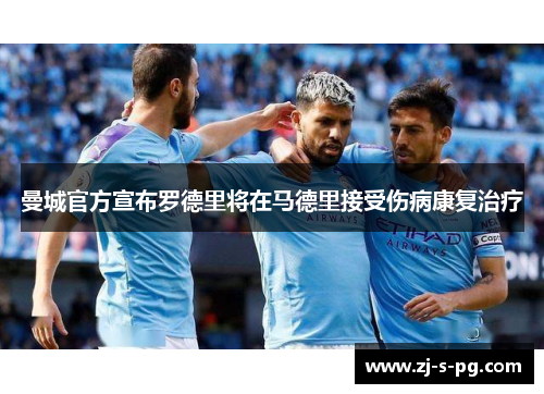 曼城官方宣布罗德里将在马德里接受伤病康复治疗