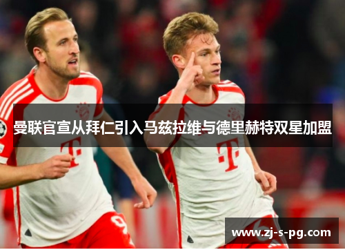 曼联官宣从拜仁引入马兹拉维与德里赫特双星加盟
